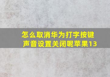 怎么取消华为打字按键声音设置关闭呢苹果13