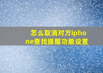 怎么取消对方iphone查找提醒功能设置