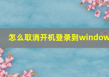 怎么取消开机登录到windows