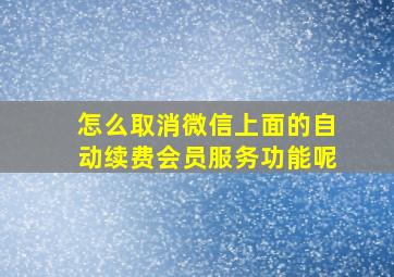 怎么取消微信上面的自动续费会员服务功能呢