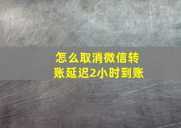 怎么取消微信转账延迟2小时到账