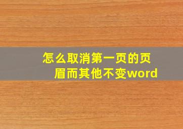 怎么取消第一页的页眉而其他不变word