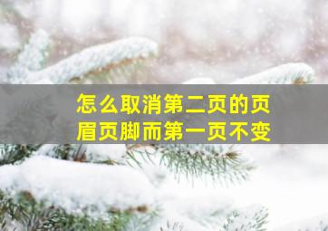 怎么取消第二页的页眉页脚而第一页不变