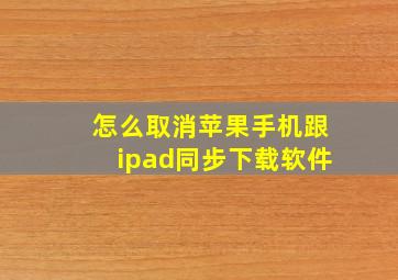 怎么取消苹果手机跟ipad同步下载软件