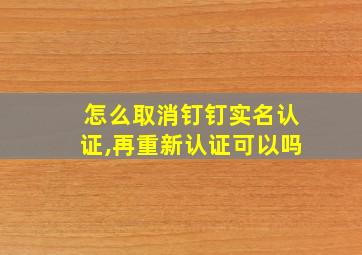 怎么取消钉钉实名认证,再重新认证可以吗