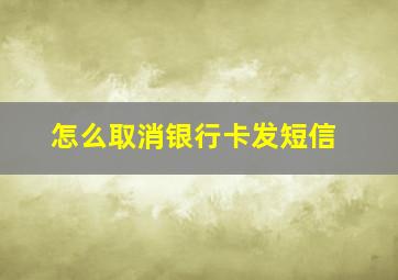 怎么取消银行卡发短信