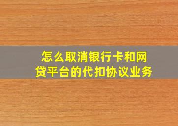 怎么取消银行卡和网贷平台的代扣协议业务