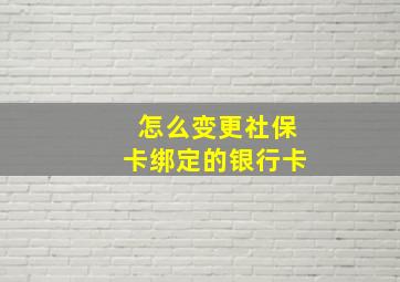 怎么变更社保卡绑定的银行卡