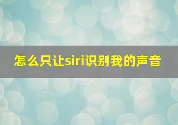 怎么只让siri识别我的声音