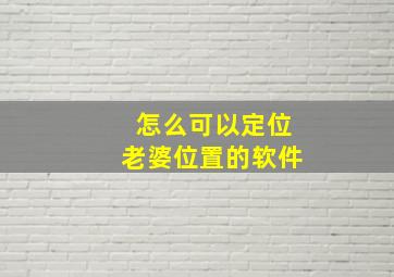 怎么可以定位老婆位置的软件