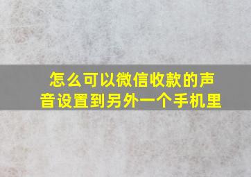 怎么可以微信收款的声音设置到另外一个手机里