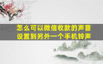 怎么可以微信收款的声音设置到另外一个手机铃声