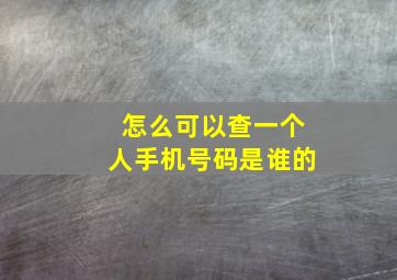 怎么可以查一个人手机号码是谁的