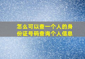 怎么可以查一个人的身份证号码查询个人信息