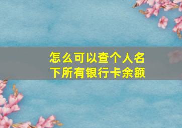 怎么可以查个人名下所有银行卡余额