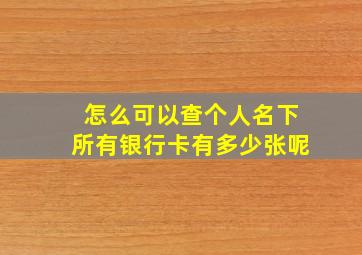 怎么可以查个人名下所有银行卡有多少张呢