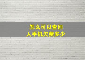 怎么可以查别人手机欠费多少