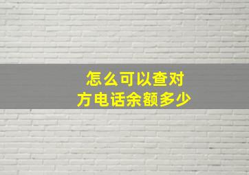 怎么可以查对方电话余额多少