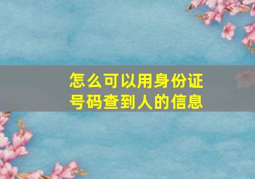 怎么可以用身份证号码查到人的信息