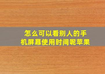 怎么可以看别人的手机屏幕使用时间呢苹果