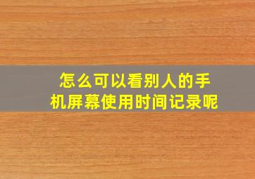 怎么可以看别人的手机屏幕使用时间记录呢