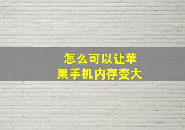 怎么可以让苹果手机内存变大