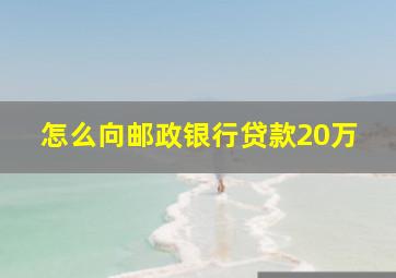 怎么向邮政银行贷款20万