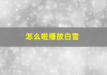 怎么啦播放白雪