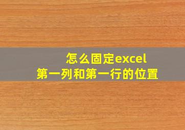 怎么固定excel第一列和第一行的位置