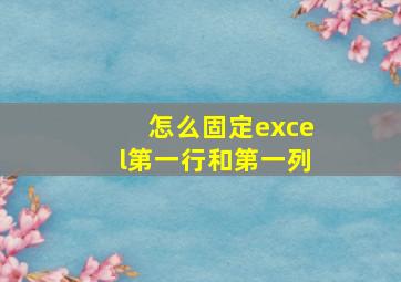 怎么固定excel第一行和第一列