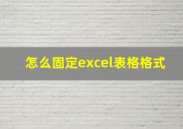 怎么固定excel表格格式