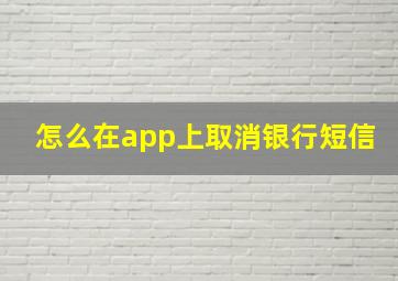 怎么在app上取消银行短信