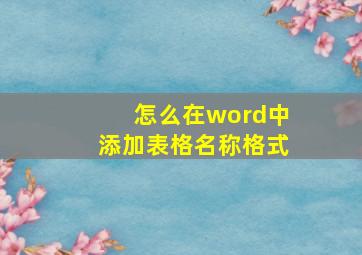 怎么在word中添加表格名称格式