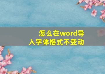 怎么在word导入字体格式不变动