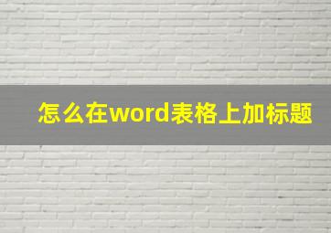 怎么在word表格上加标题