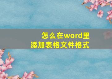 怎么在word里添加表格文件格式