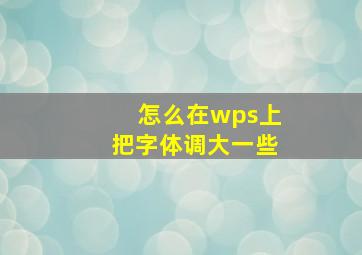 怎么在wps上把字体调大一些