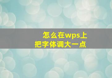 怎么在wps上把字体调大一点