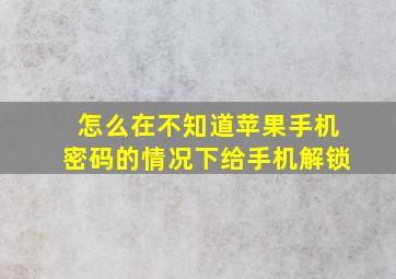 怎么在不知道苹果手机密码的情况下给手机解锁