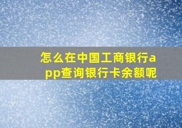 怎么在中国工商银行app查询银行卡余额呢