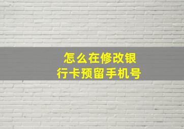 怎么在修改银行卡预留手机号