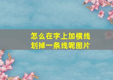 怎么在字上加横线划掉一条线呢图片