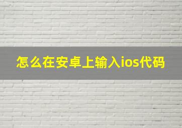 怎么在安卓上输入ios代码