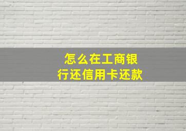 怎么在工商银行还信用卡还款