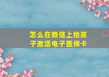 怎么在微信上给孩子激活电子医保卡