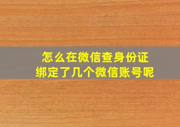 怎么在微信查身份证绑定了几个微信账号呢