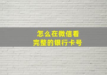 怎么在微信看完整的银行卡号