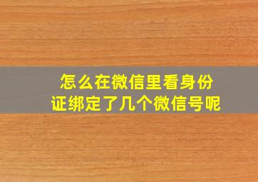 怎么在微信里看身份证绑定了几个微信号呢