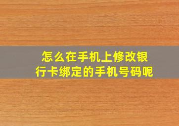 怎么在手机上修改银行卡绑定的手机号码呢