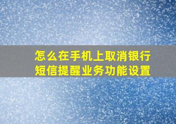 怎么在手机上取消银行短信提醒业务功能设置